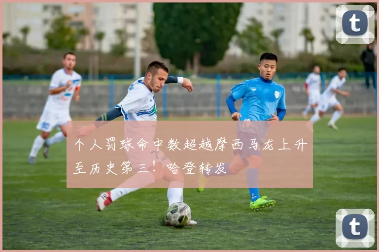 个人罚球命中数超越摩西马龙上升至历史第三！哈登转发