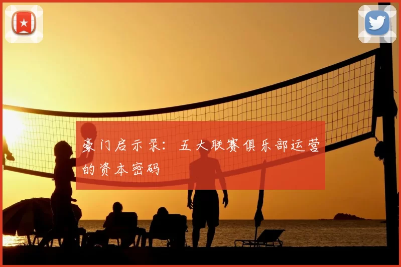 豪门启示录:五大联赛俱乐部运营的资本密码