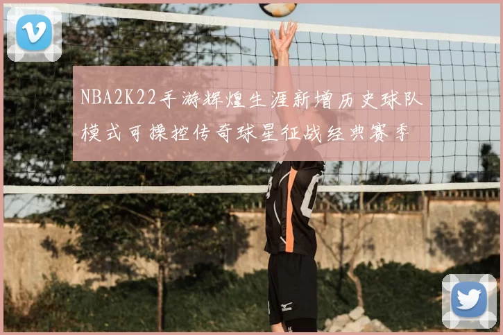 NBA2K22手游辉煌生涯新增历史球队模式可操控传奇球星征战经典赛季