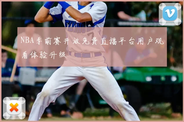 NBA季前赛开放免费直播平台用户观看体验升级
