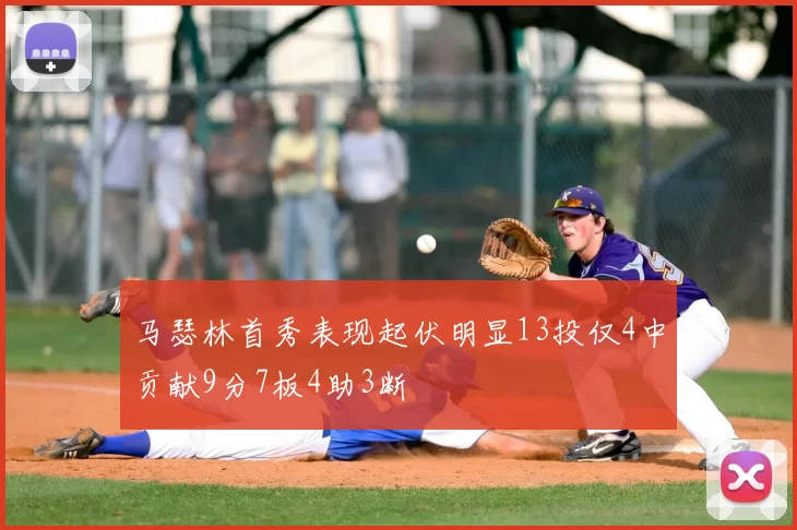 马瑟林首秀表现起伏明显13投仅4中贡献9分7板4助3断
