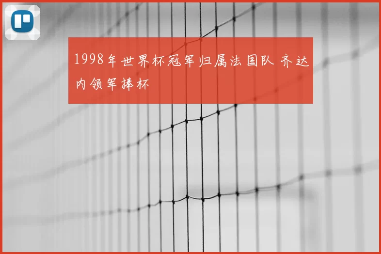 1998年世界杯冠军归属法国队 齐达内领军捧杯