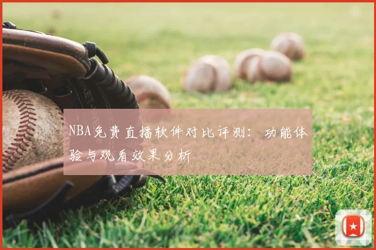 NBA免费直播软件对比评测：功能体验与观看效果分析