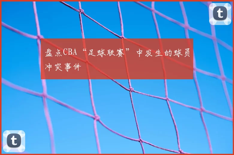 盘点CBA“足球联赛”中发生的球员冲突事件