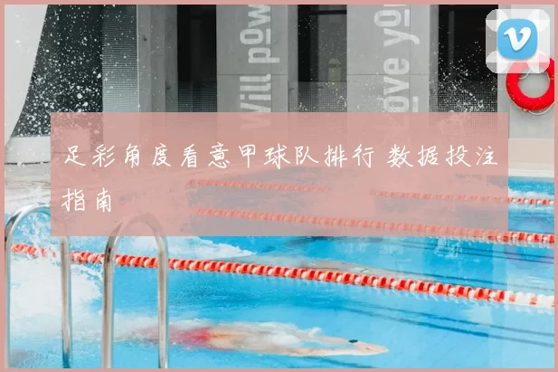 足彩角度看意甲球队排行 数据投注指南