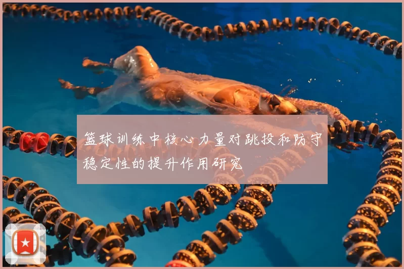 篮球训练中核心力量对跳投和防守稳定性的提升作用研究