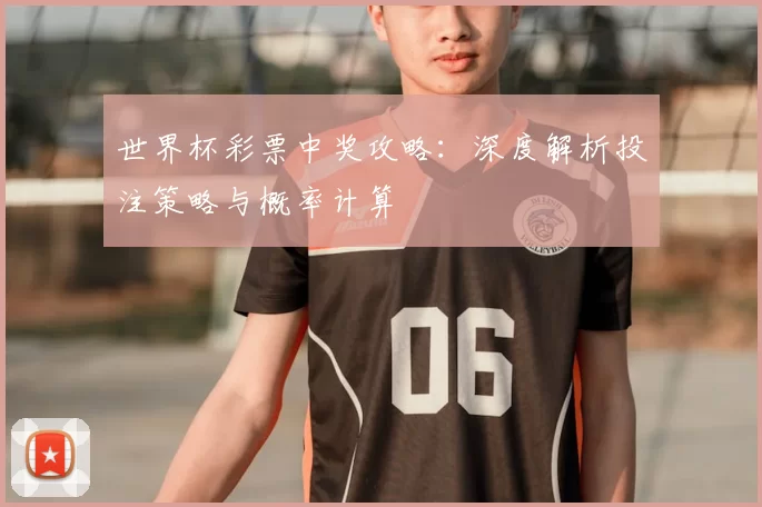 世界杯彩票中奖攻略：深度解析投注策略与概率计算