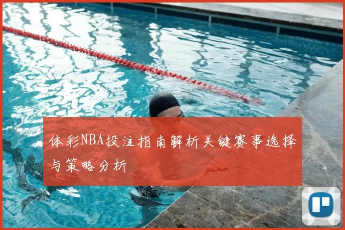 体彩NBA投注指南解析关键赛事选择与策略分析