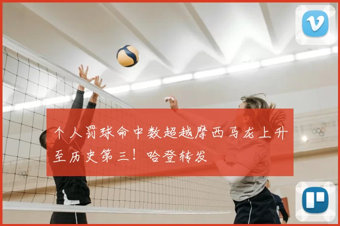 个人罚球命中数超越摩西马龙上升至历史第三！哈登转发