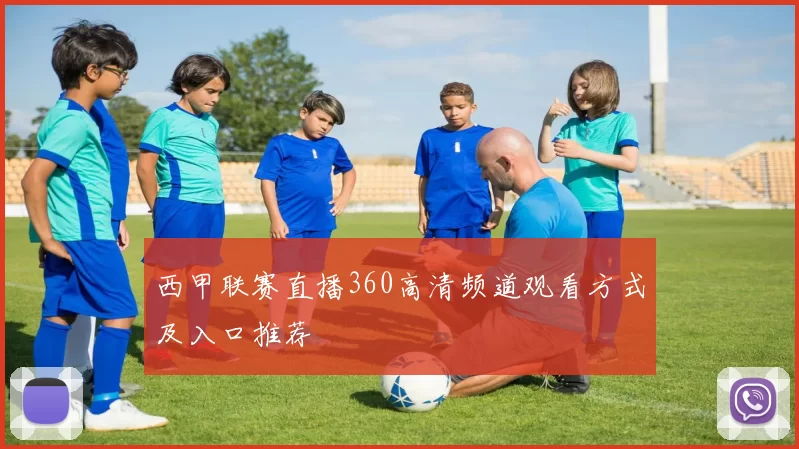 西甲联赛直播360高清频道观看方式及入口推荐
