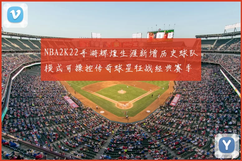 NBA2K22手游辉煌生涯新增历史球队模式可操控传奇球星征战经典赛季