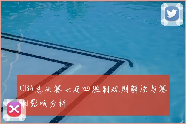 CBA总决赛七局四胜制规则解读与赛制影响分析