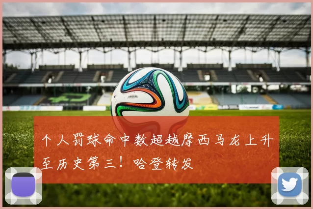 个人罚球命中数超越摩西马龙上升至历史第三！哈登转发