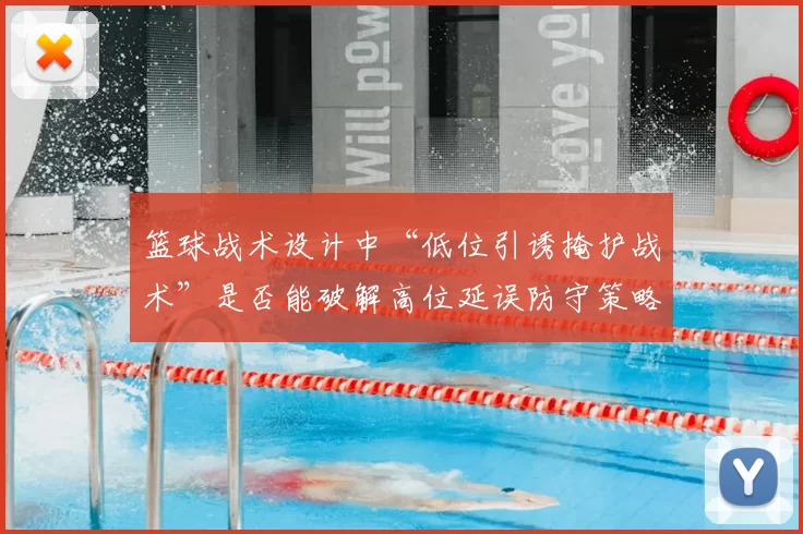 篮球战术设计中“低位引诱掩护战术”是否能破解高位延误防守策略