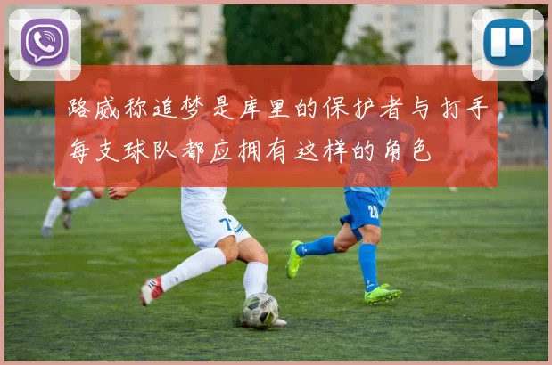 路威称追梦是库里的保护者与打手每支球队都应拥有这样的角色