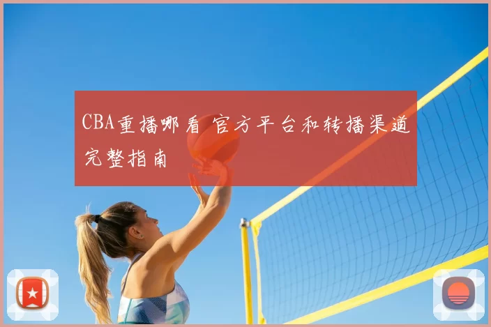 CBA重播哪看 官方平台和转播渠道完整指南