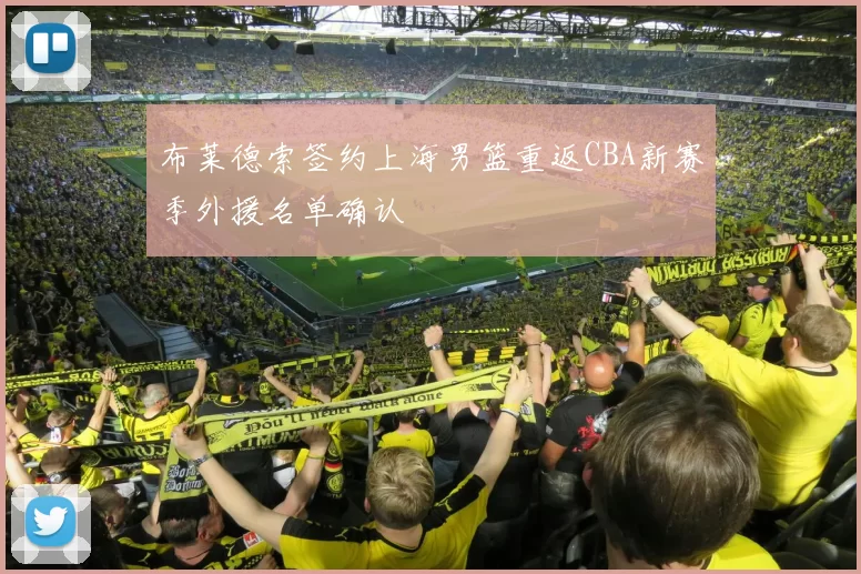 布莱德索签约上海男篮重返CBA新赛季外援名单确认