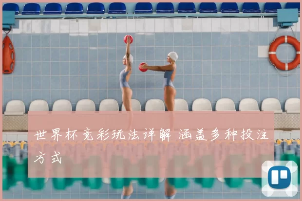 世界杯竞彩玩法详解 涵盖多种投注方式