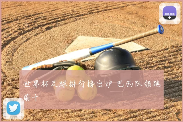 世界杯足球排行榜出炉 巴西队领跑前十