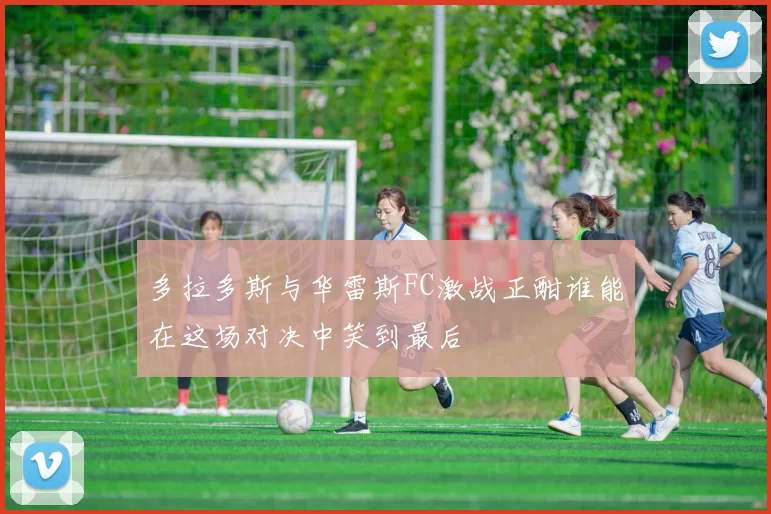 多拉多斯与华雷斯FC激战正酣谁能在这场对决中笑到最后