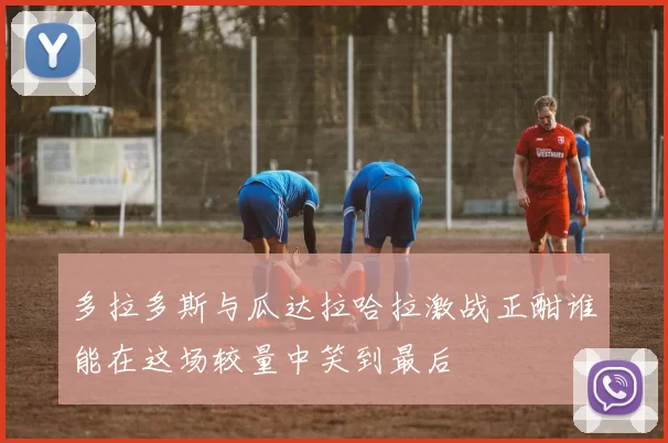 多拉多斯与瓜达拉哈拉激战正酣谁能在这场较量中笑到最后