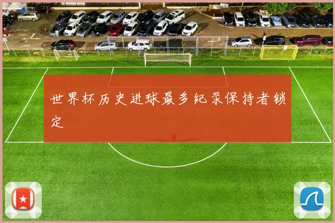 世界杯历史进球最多纪录保持者锁定