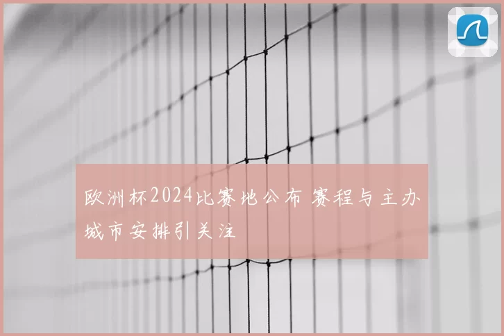 欧洲杯2024比赛地公布 赛程与主办城市安排引关注