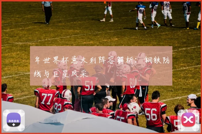 年世界杯意大利阵容解析：钢铁防线与巨星风采