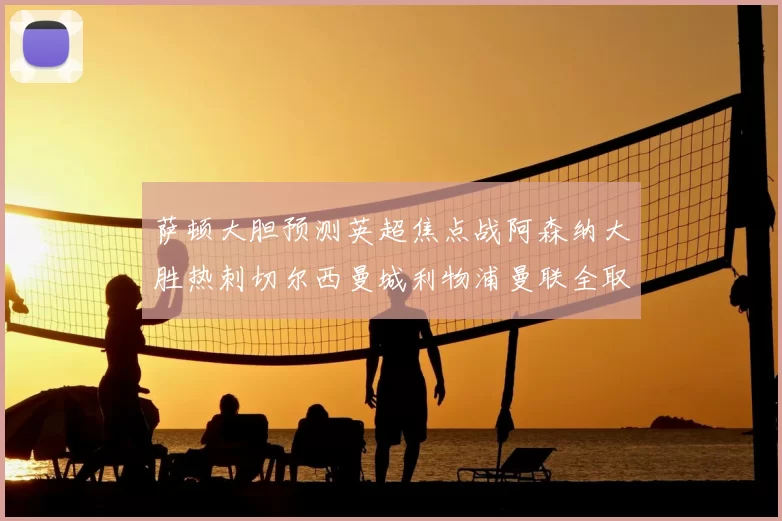 萨顿大胆预测英超焦点战阿森纳大胜热刺切尔西曼城利物浦曼联全取三分