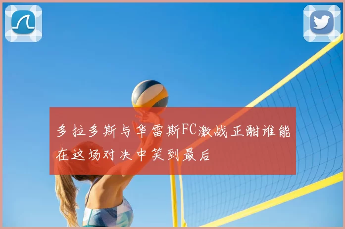 多拉多斯与华雷斯FC激战正酣谁能在这场对决中笑到最后