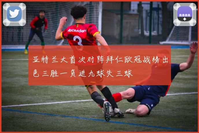 亚特兰大首次对阵拜仁欧冠战绩出色三胜一负进九球失三球