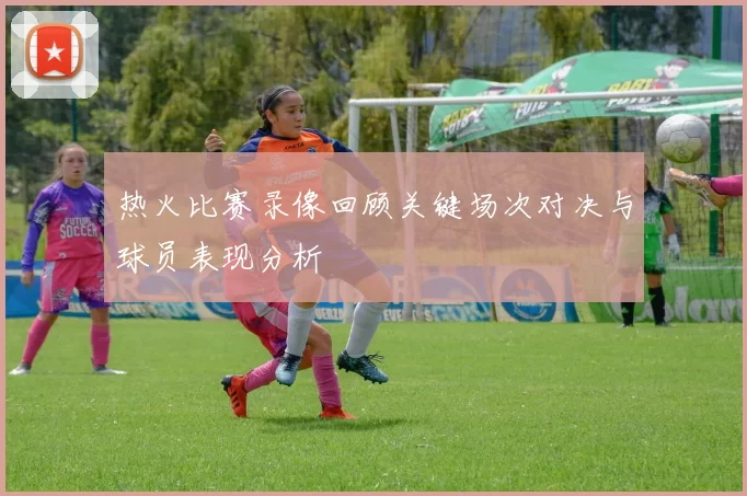 热火比赛录像回顾关键场次对决与球员表现分析