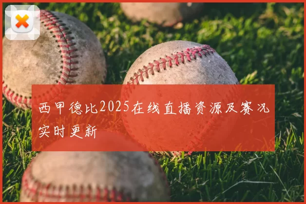 西甲德比2025在线直播资源及赛况实时更新