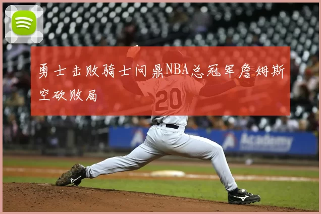 勇士击败骑士问鼎NBA总冠军詹姆斯空砍败局
