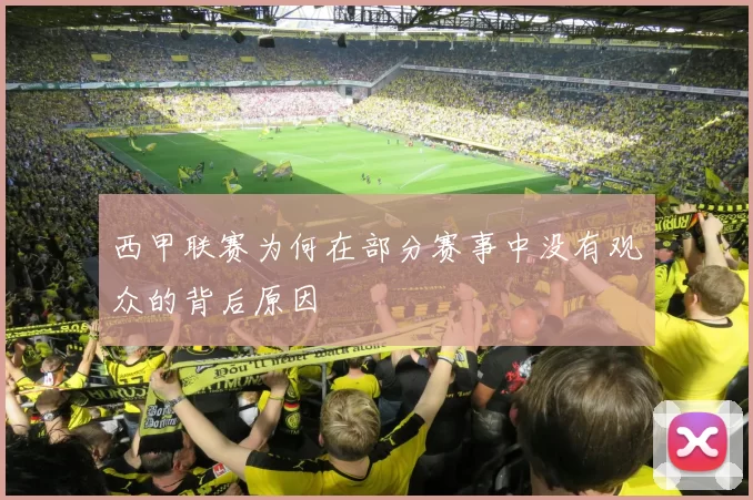 西甲联赛为何在部分赛事中没有观众的背后原因