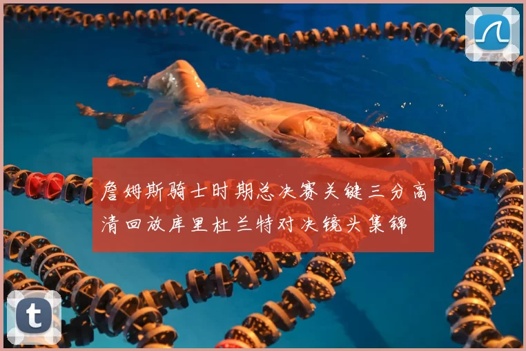 詹姆斯骑士时期总决赛关键三分高清回放库里杜兰特对决镜头集锦
