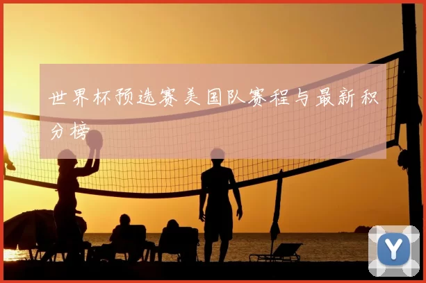 世界杯预选赛美国队赛程与最新积分榜