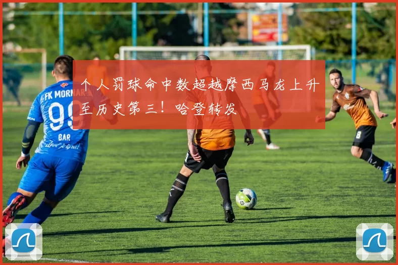 个人罚球命中数超越摩西马龙上升至历史第三！哈登转发