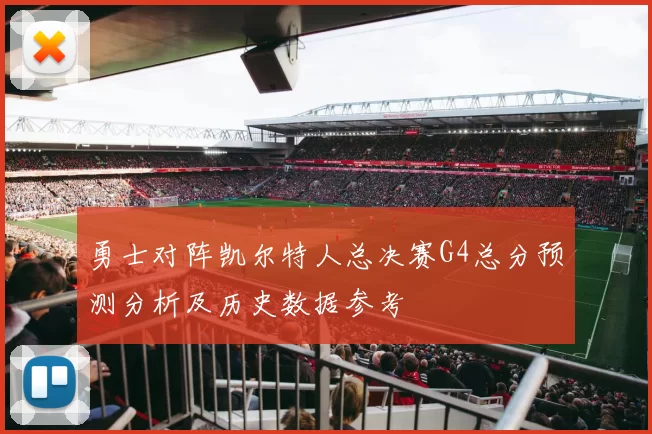 勇士对阵凯尔特人总决赛G4总分预测分析及历史数据参考