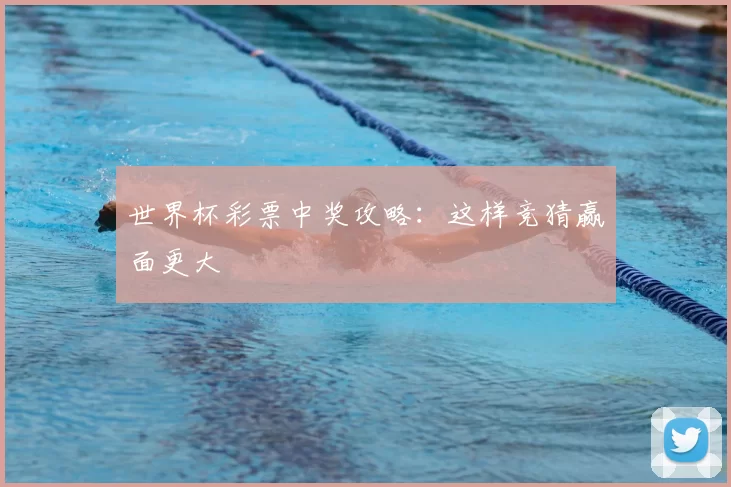 世界杯彩票中奖攻略:这样竞猜赢面更大