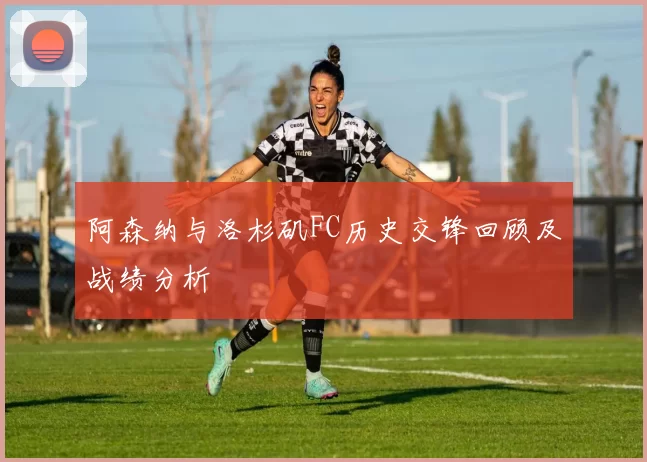阿森纳与洛杉矶FC历史交锋回顾及战绩分析
