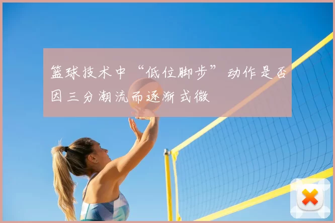 篮球技术中“低位脚步”动作是否因三分潮流而逐渐式微