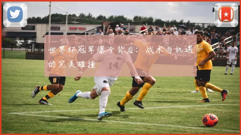 世界杯冠军爆冷背后：战术与机遇的完美碰撞