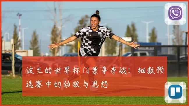 波兰的世界杯门票争夺战：细数预选赛中的劲敌与恩怨