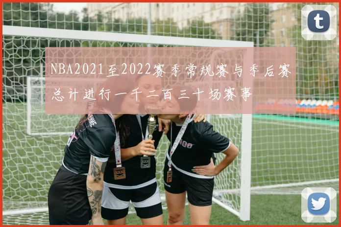 NBA2021至2022赛季常规赛与季后赛总计进行一千二百三十场赛事