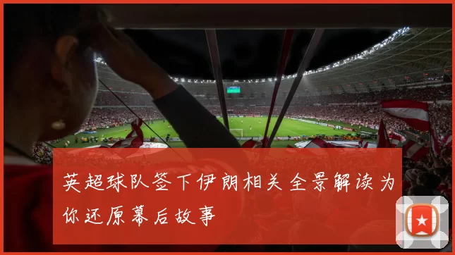 英超球队签下伊朗相关全景解读为你还原幕后故事