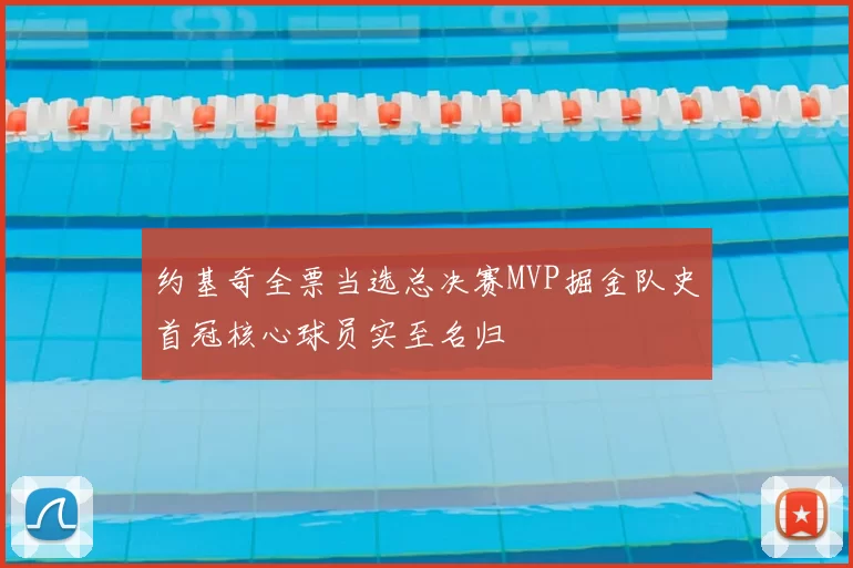 约基奇全票当选总决赛MVP掘金队史首冠核心球员实至名归