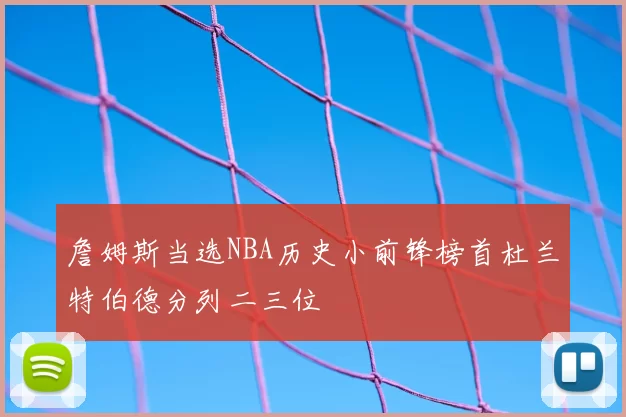 詹姆斯当选NBA历史小前锋榜首杜兰特伯德分列二三位