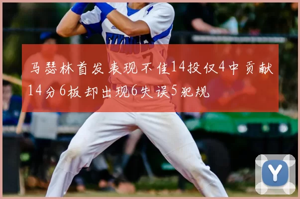 马瑟林首发表现不佳14投仅4中贡献14分6板却出现6失误5犯规