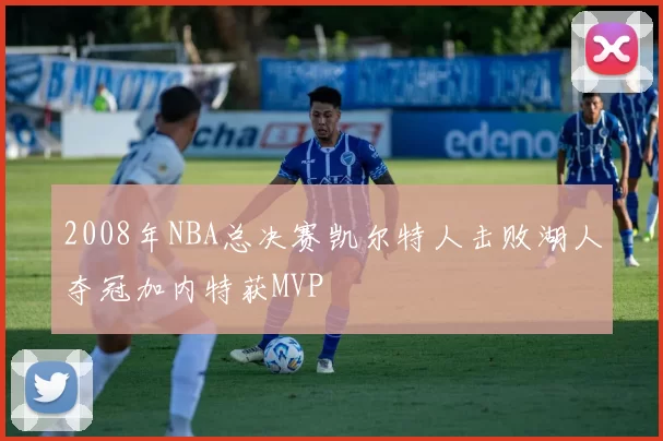 2008年NBA总决赛凯尔特人击败湖人夺冠加内特获MVP
